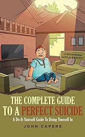 Amazon Com The Complete Guide To A Perfect Suicide A Do It Yourself