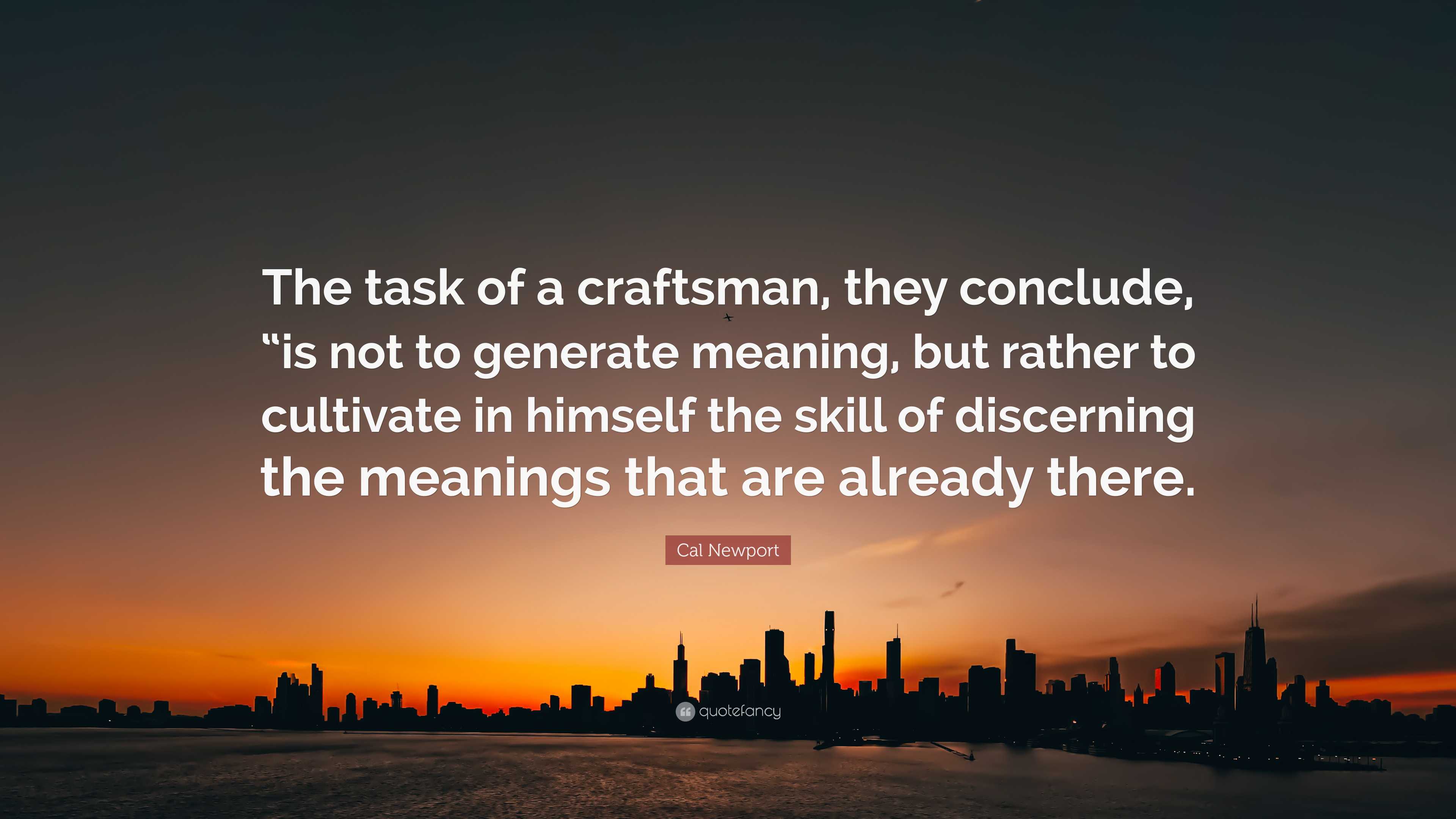 Cal Newport Quote The Task Of A Craftsman They Conclude Is Not To Generate Meaning But