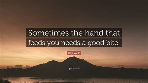 Dan Wells Quote Sometimes The Hand That Feeds You Needs A Good Bite