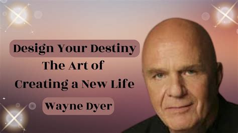 Design Your Destiny The Art Of Creating A New Life Wayne Dyer Youtube