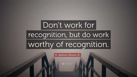 Don T Work For Recognition But Do Work Worthy Of Recognition H