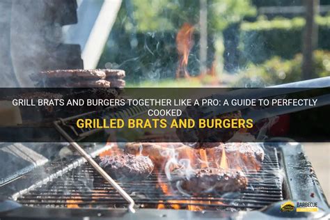 Grill Brats And Burgers Together Like A Pro A Guide To Perfectly