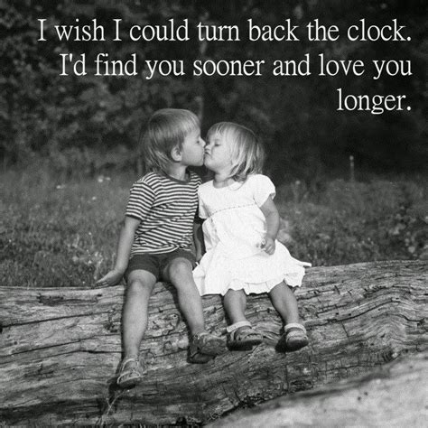 I Wish I Could Turn Back The Clock I D Find You Sooner And Love You