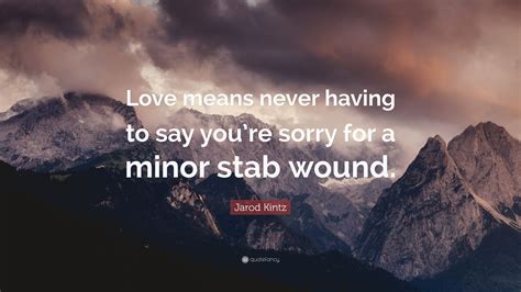 Jarod Kintz Quote Love Means Never Having To Say You Re Sorry For A