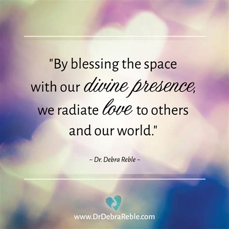 Quote By Blessing The Space With Our Divine Presence Debra L