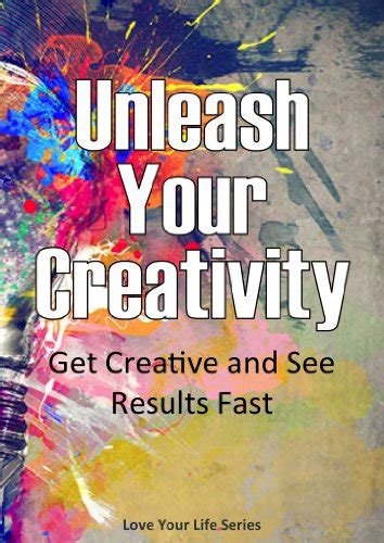 Unleash Your Creativity Get Creative And See Results In Your Life Fast